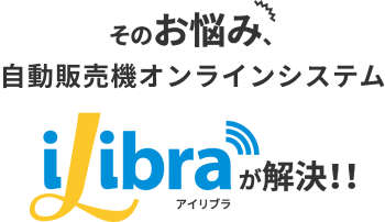 そのお悩み、オンライン自動販売機管理システムアイリブラが解決