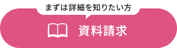 まずは詳細を知りたい方 資料請求